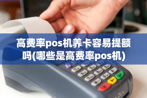 高费率pos机养卡容易提额吗(哪些是高费率pos机)