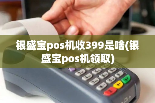 银盛宝pos机收399是啥(银盛宝pos机领取)