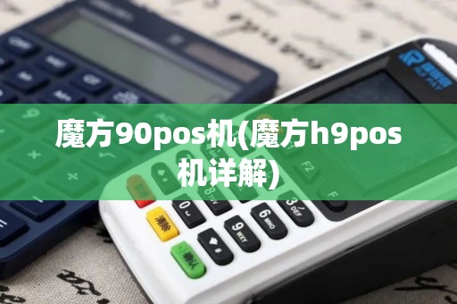 魔方90pos机(魔方h9pos机详解)