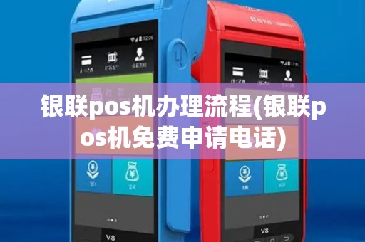 银联pos机办理流程(银联pos机免费申请电话)