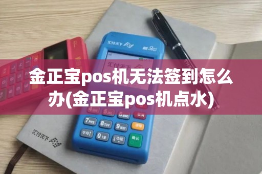 金正宝pos机无法签到怎么办(金正宝pos机点水)
