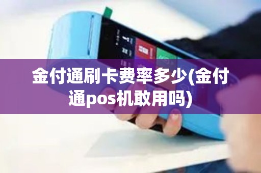 金付通刷卡费率多少(金付通pos机敢用吗)