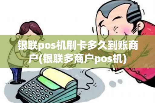 银联pos机刷卡多久到账商户(银联多商户pos机)