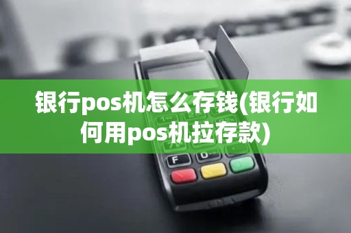 银行pos机怎么存钱(银行如何用pos机拉存款)