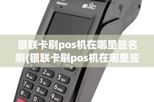 银联卡刷pos机在哪里签名啊(银联卡刷pos机在哪里签名)