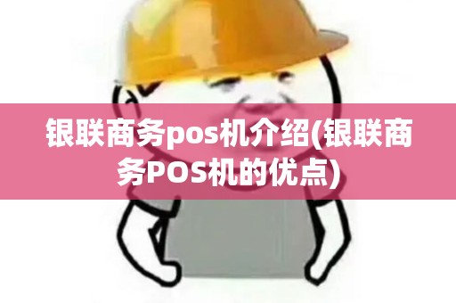 银联商务pos机介绍(银联商务POS机的优点)