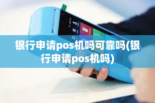 银行申请pos机吗可靠吗(银行申请pos机吗)