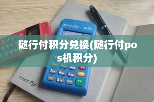 随行付积分兑换(随行付pos机积分)