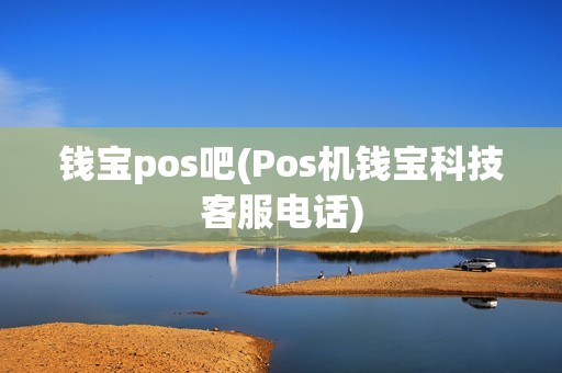 钱宝pos吧(Pos机钱宝科技客服电话)
