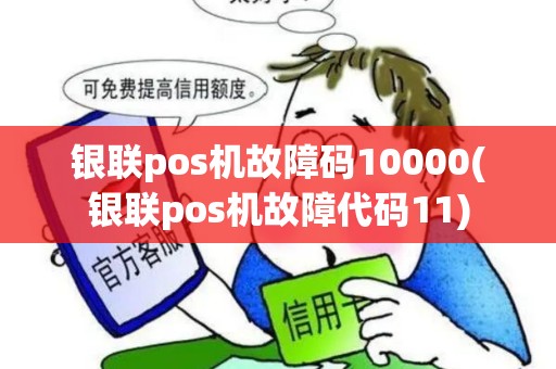 银联pos机故障码10000(银联pos机故障代码11)