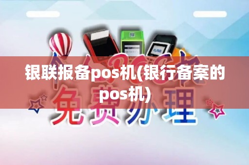 银联报备pos机(银行备案的pos机)
