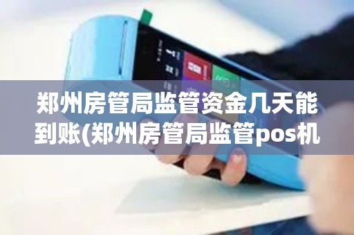 郑州房管局监管资金几天能到账(郑州房管局监管pos机)