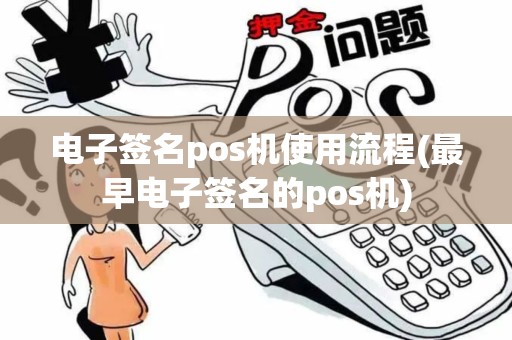 电子签名pos机使用流程(最早电子签名的pos机)
