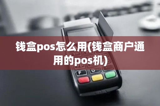 钱盒pos怎么用(钱盒商户通用的pos机)