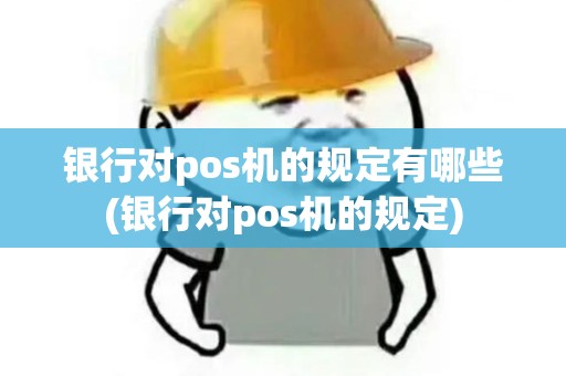 银行对pos机的规定有哪些(银行对pos机的规定)