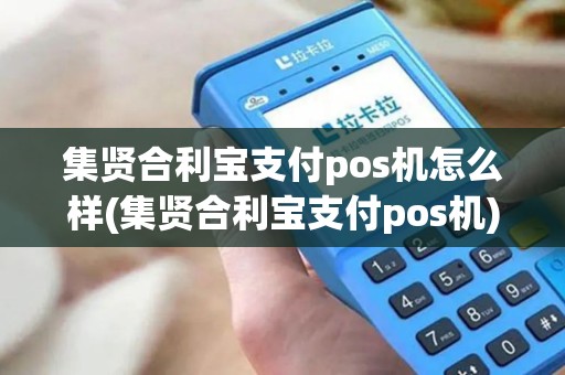集贤合利宝支付pos机怎么样(集贤合利宝支付pos机)