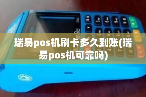 瑞易pos机刷卡多久到账(瑞易pos机可靠吗)