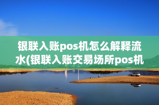 银联入账pos机怎么解释流水(银联入账交易场所pos机)