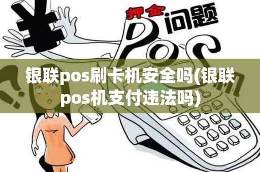 银联pos刷卡机安全吗(银联pos机支付违法吗)