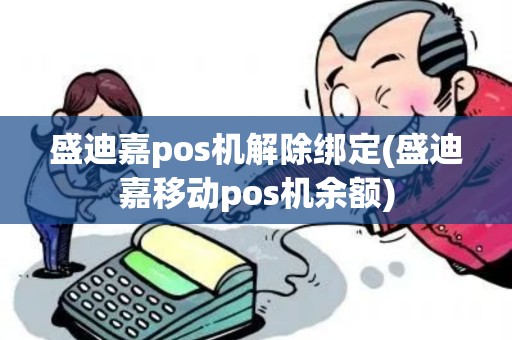 盛迪嘉pos机解除绑定(盛迪嘉移动pos机余额)