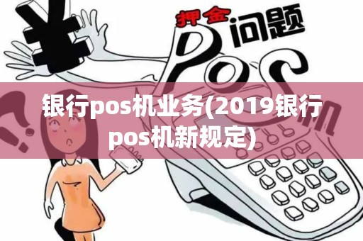 银行pos机业务(2019银行pos机新规定)