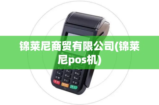 锦莱尼商贸有限公司(锦莱尼pos机)