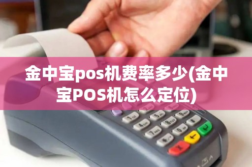 金中宝pos机费率多少(金中宝POS机怎么定位)