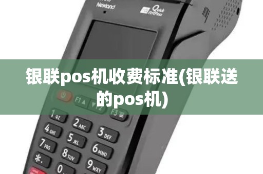 银联pos机收费标准(银联送的pos机)