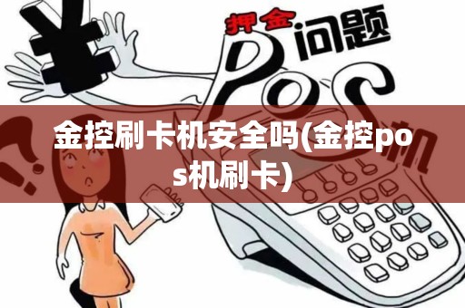金控刷卡机安全吗(金控pos机刷卡)