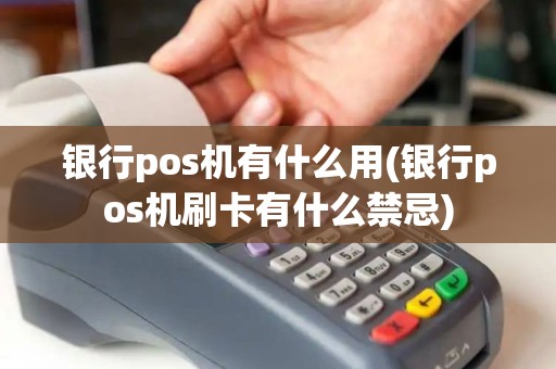 银行pos机有什么用(银行pos机刷卡有什么禁忌)