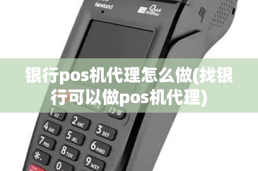 银行pos机代理怎么做(找银行可以做pos机代理)