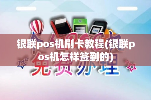 银联pos机刷卡教程(银联pos机怎样签到的)