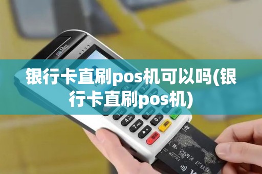 银行卡直刷pos机可以吗(银行卡直刷pos机)