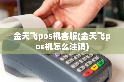 金天飞pos机客服(金天飞pos机怎么注销)