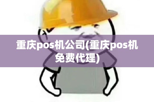 重庆pos机公司(重庆pos机免费代理)