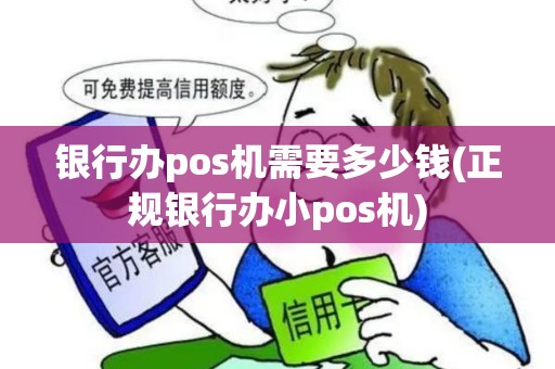 银行办pos机需要多少钱(正规银行办小pos机)