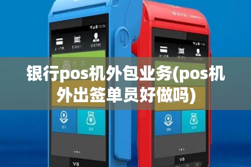 银行pos机外包业务(pos机外出签单员好做吗)