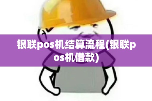 银联pos机结算流程(银联pos机借款)