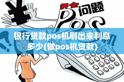 银行贷款pos机刷出来利息多少(做pos机贷款)