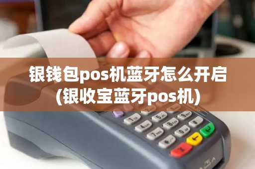 银钱包pos机蓝牙怎么开启(银收宝蓝牙pos机)