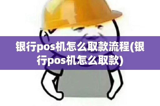 银行pos机怎么取款流程(银行pos机怎么取款)