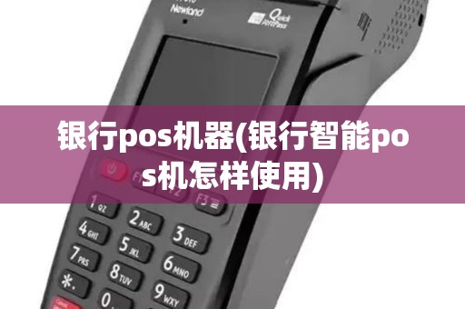 银行pos机器(银行智能pos机怎样使用)