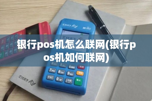 银行pos机怎么联网(银行pos机如何联网)