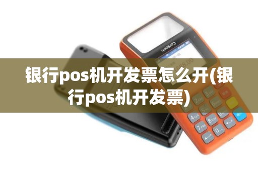 银行pos机开发票怎么开(银行pos机开发票)