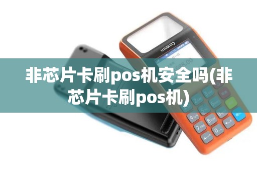 非芯片卡刷pos机安全吗(非芯片卡刷pos机)