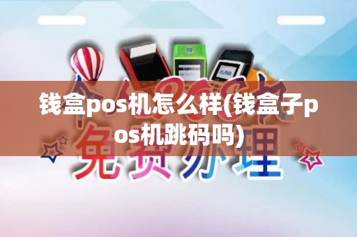 钱盒pos机怎么样(钱盒子pos机跳码吗)