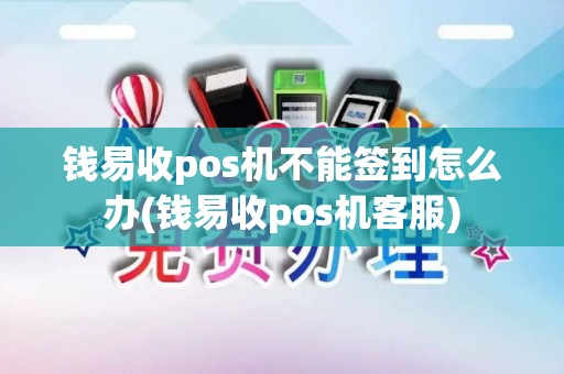 钱易收pos机不能签到怎么办(钱易收pos机客服)