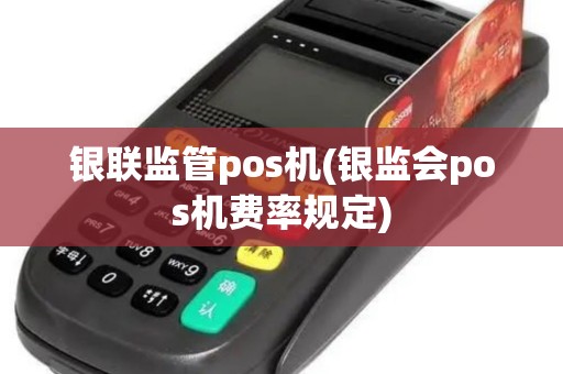 银联监管pos机(银监会pos机费率规定)