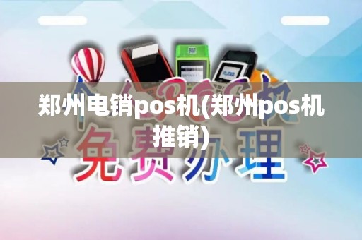 郑州电销pos机(郑州pos机推销)
