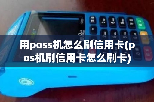 用poss机怎么刷信用卡(pos机刷信用卡怎么刷卡)